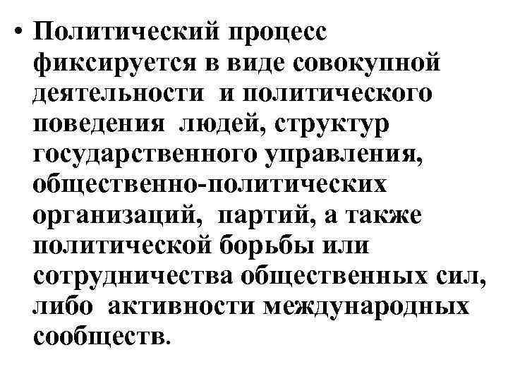  • Политический процесс фиксируется в виде совокупной деятельности и политического поведения людей, структур