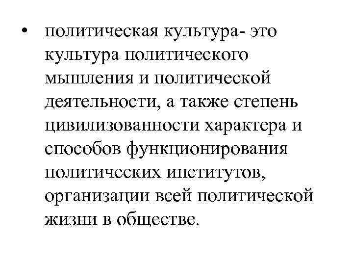  • политическая культура- это культура политического мышления и политической деятельности, а также степень
