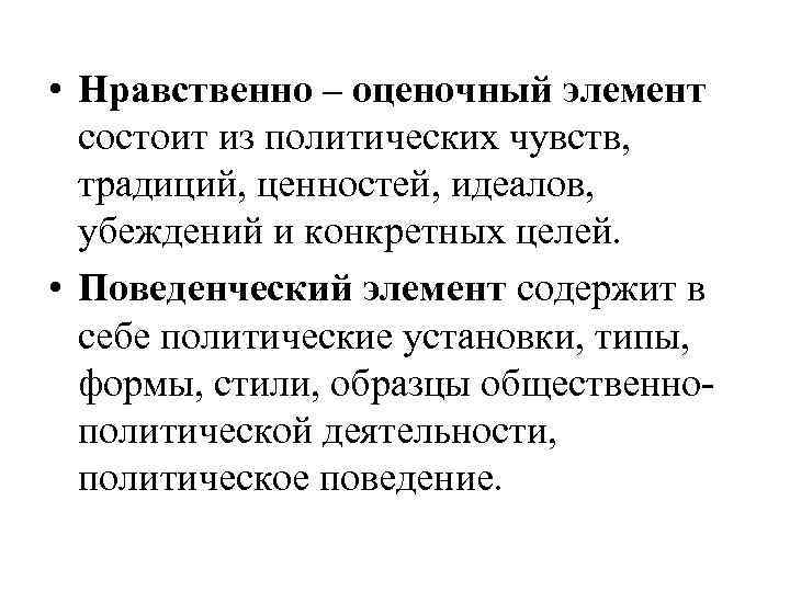  • Нравственно – оценочный элемент состоит из политических чувств, традиций, ценностей, идеалов, убеждений