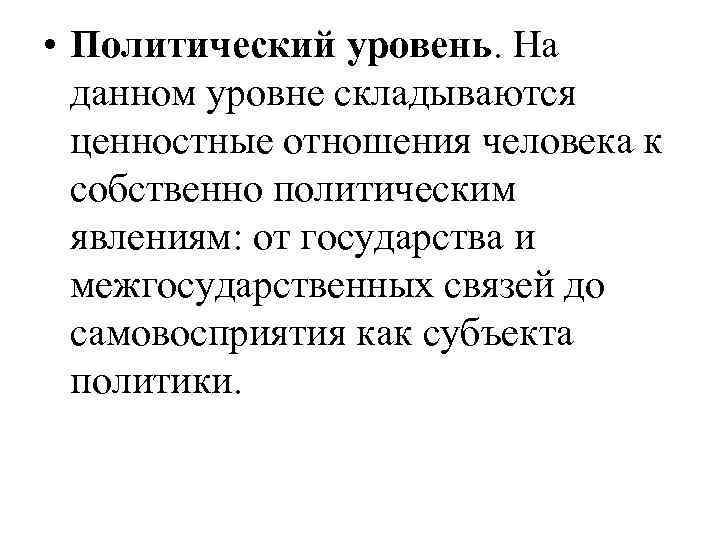  • Политический уровень. На данном уровне складываются ценностные отношения человека к собственно политическим