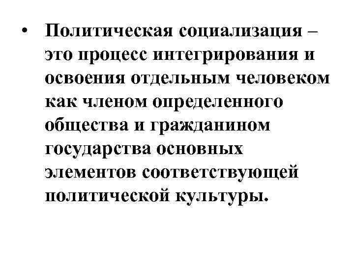  • Политическая социализация – это процесс интегрирования и освоения отдельным человеком как членом