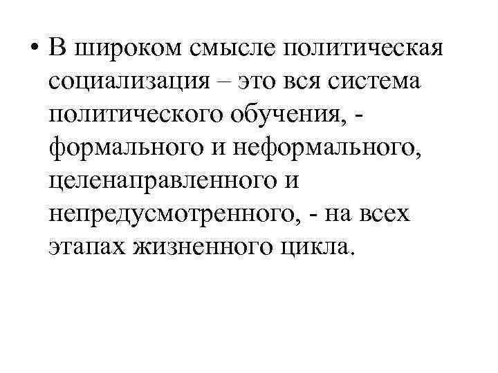  • В широком смысле политическая социализация – это вся система политического обучения, формального