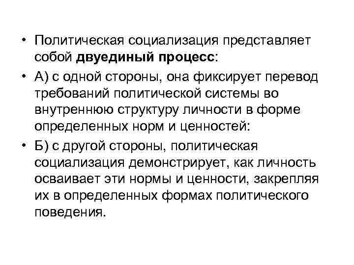  • Политическая социализация представляет собой двуединый процесс: • А) с одной стороны, она