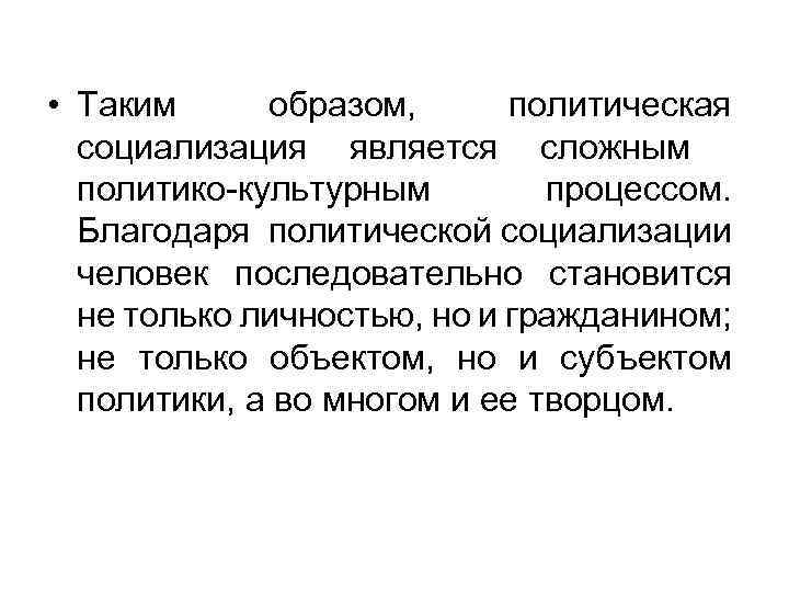  • Таким образом, политическая социализация является сложным политико-культурным процессом. Благодаря политической социализации человек