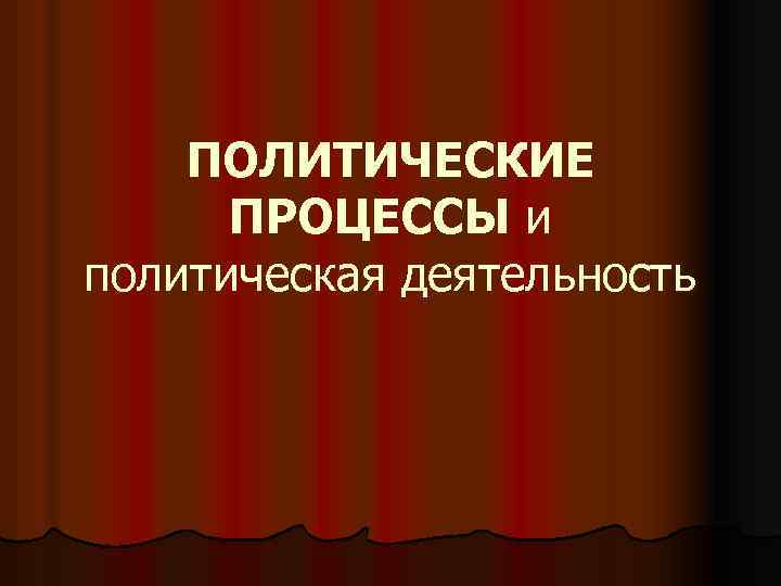 ПОЛИТИЧЕСКИЕ ПРОЦЕССЫ и политическая деятельность 