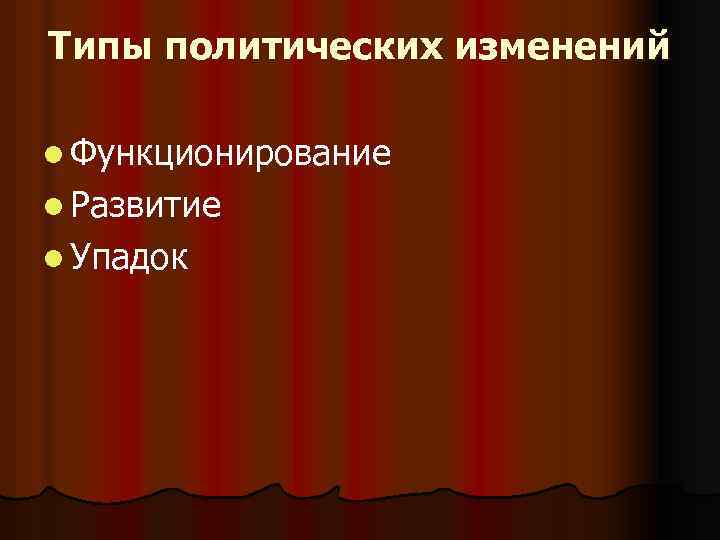 Типы политических изменений l Функционирование l Развитие l Упадок 