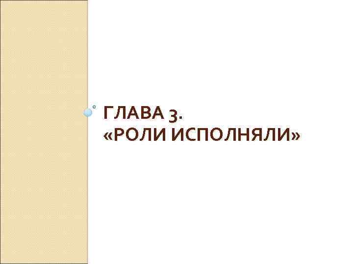 ГЛАВА 3. «РОЛИ ИСПОЛНЯЛИ» 