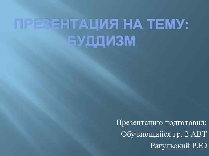 ПРЕЗЕНТАЦИЯ НА ТЕМУ: БУДДИЗМ Презентацию подготовил: Обучающийся гр. 2 АВТ Рагульский Р. Ю 