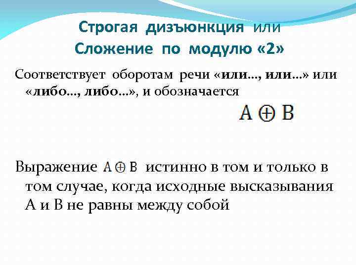 Строгая дизъюнкция или Сложение по модулю « 2» Соответствует оборотам речи «или…, или…» или