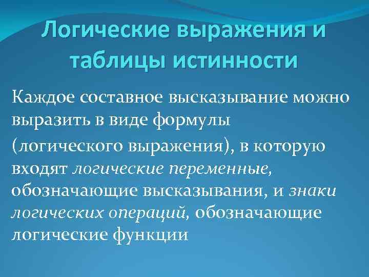 Логические выражения и таблицы истинности Каждое составное высказывание можно выразить в виде формулы (логического