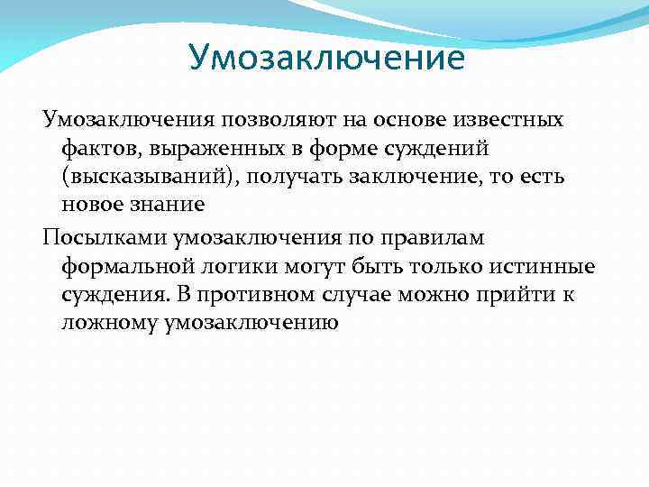 Умозаключение Умозаключения позволяют на основе известных фактов, выраженных в форме суждений (высказываний), получать заключение,