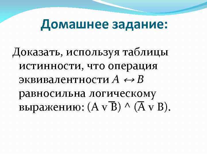 Домашнее задание: Доказать, используя таблицы истинности, что операция эквивалентности А ↔ В равносильна логическому