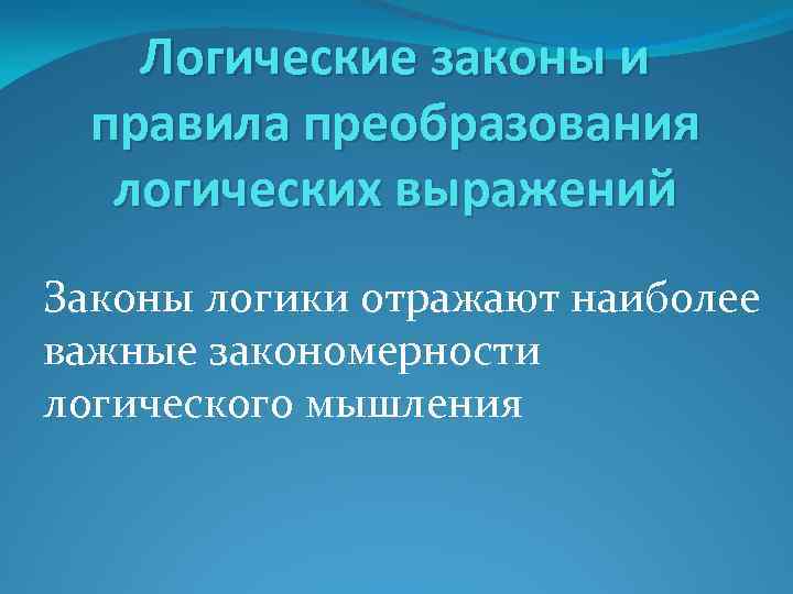 Логические законы и правила преобразования логических выражений Законы логики отражают наиболее важные закономерности логического