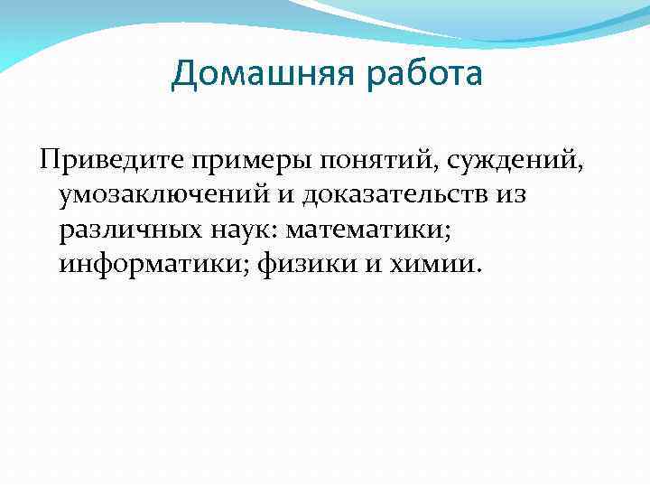 Домашняя работа Приведите примеры понятий, суждений, умозаключений и доказательств из различных наук: математики; информатики;
