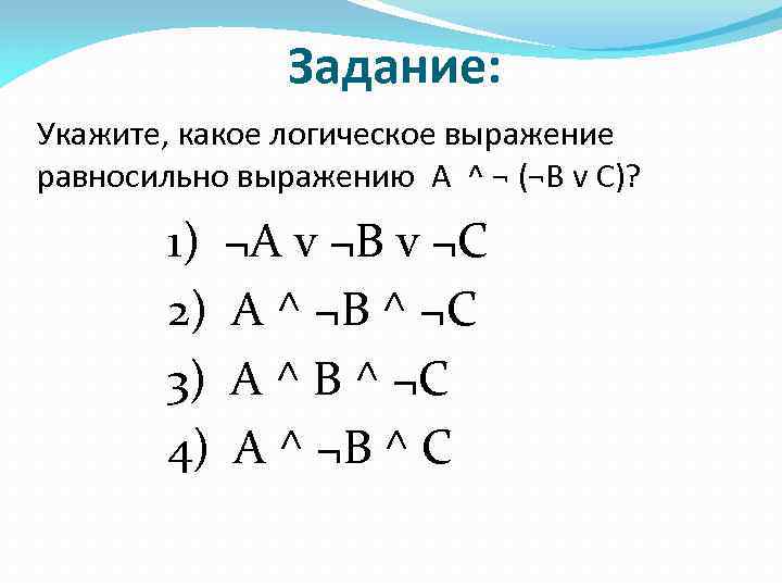 Задание: Укажите, какое логическое выражение равносильно выражению A ^ ¬ (¬B v C)? 1)