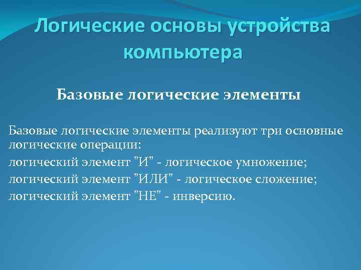 Логические основы устройства компьютера Базовые логические элементы реализуют три основные логические операции: логический элемент