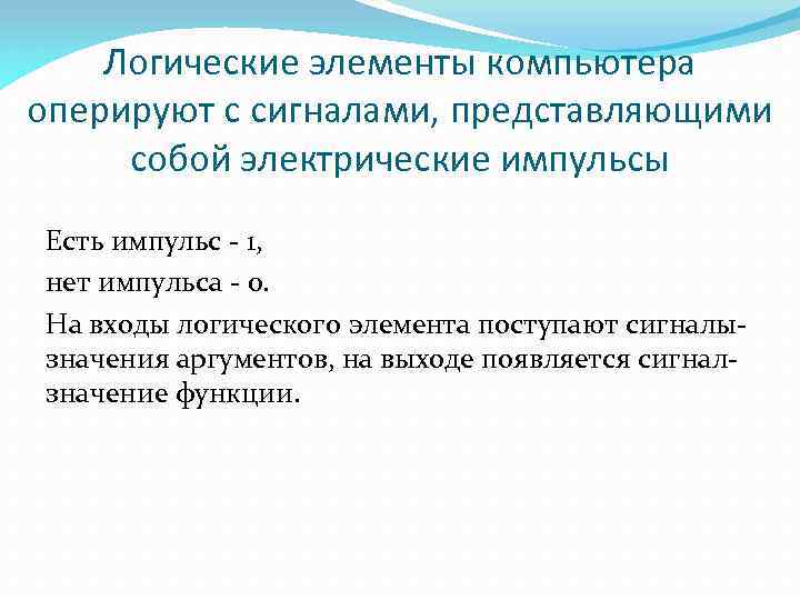 Логические элементы компьютера оперируют с сигналами, представляющими собой электрические импульсы Есть импульс - 1,