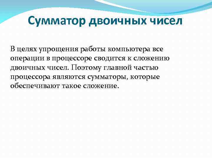 Сумматор двоичных чисел В целях упрощения работы компьютера все операции в процессоре сводится к