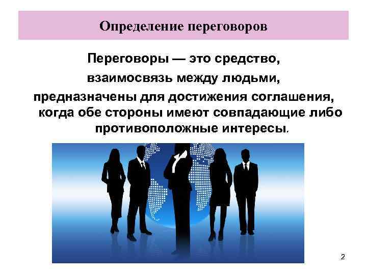 Определение переговоров Переговоры — это средство, взаимосвязь между людьми, предназначены для достижения соглашения, когда