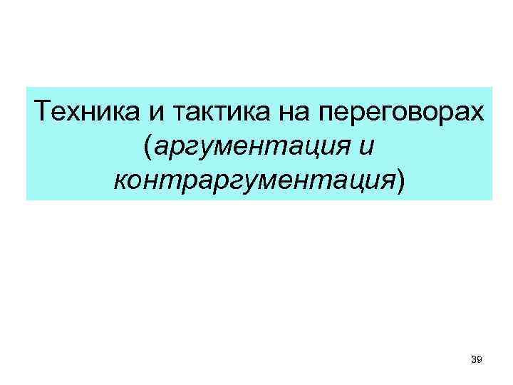 Техника и тактика на переговорах (аргументация и контраргументация) 39 