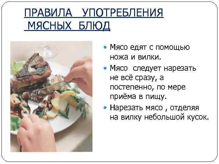 ПРАВИЛА УПОТРЕБЛЕНИЯ МЯСНЫХ БЛЮД Мясо едят с помощью ножа и вилки. Мясо следует нарезать