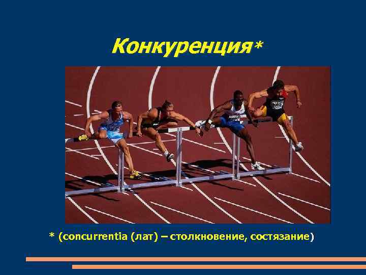 Конкуренция* * (concurrentia (лат) – столкновение, состязание) 