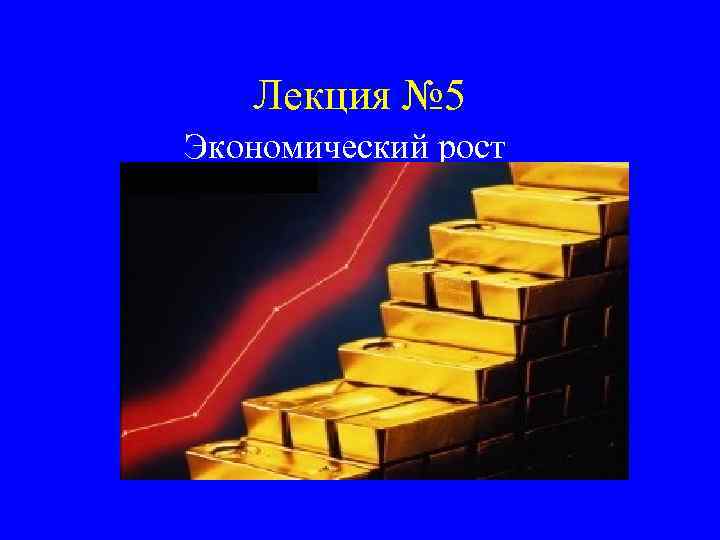 Лекция № 5 Экономический рост 