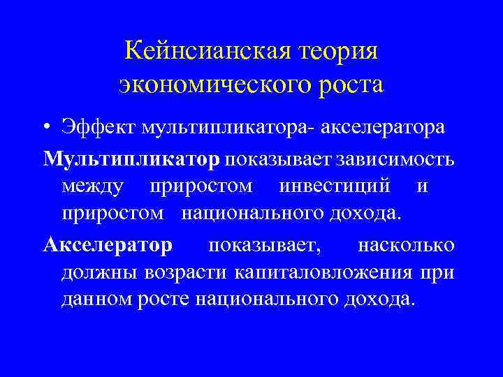 Кейнсианская теория экономического роста • Эффект мультипликатора- акселератора Мультипликатор показывает зависимость между приростом инвестиций