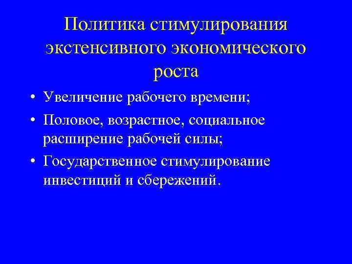 Политика стимулирования экстенсивного экономического роста • Увеличение рабочего времени; • Половое, возрастное, социальное расширение