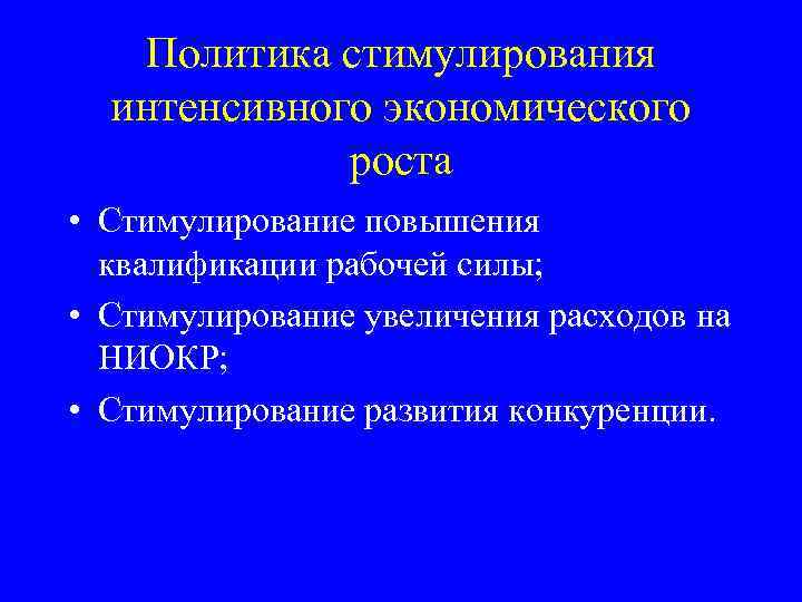 Политика стимулирования интенсивного экономического роста • Стимулирование повышения квалификации рабочей силы; • Стимулирование увеличения