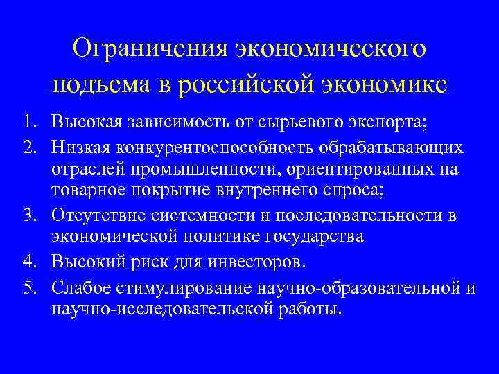 Ограничения экономического подъема в российской экономике 1. Высокая зависимость от сырьевого экспорта; 2. Низкая