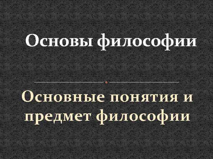 Основы философии Основные понятия и предмет философии 