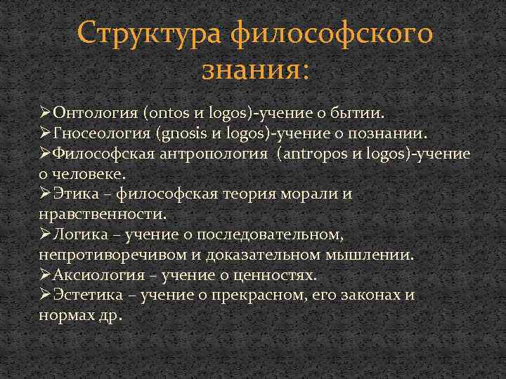 Структура философского знания: ØОнтология (ontos и logos)-учение о бытии. ØГносеология (gnosis и logos)-учение о