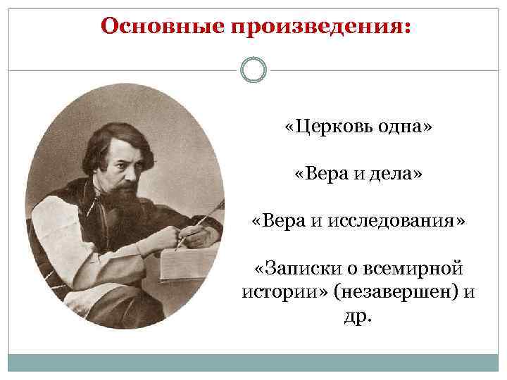 Основные произведения: «Церковь одна» «Вера и дела» «Вера и исследования» «Записки о всемирной истории»