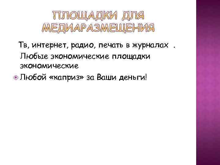 Тв, интернет, радио, печать в журналах. Любые экономические площадки экономические Любой «каприз» за Ваши