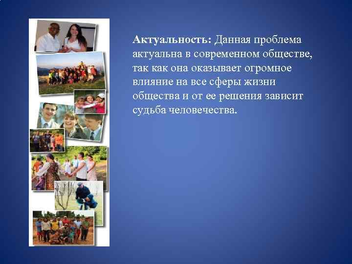 Актуальность: Данная проблема актуальна в современном обществе, так как она оказывает огромное влияние на