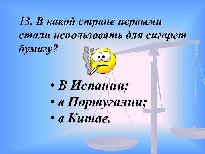 13. В какой стране первыми стали использовать для сигарет бумагу? • В Испании; •