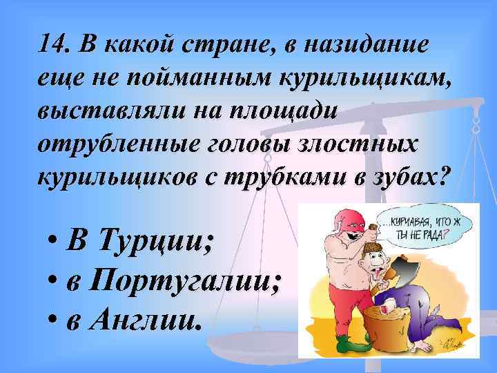 14. В какой стране, в назидание еще не пойманным курильщикам, выставляли на площади отрубленные