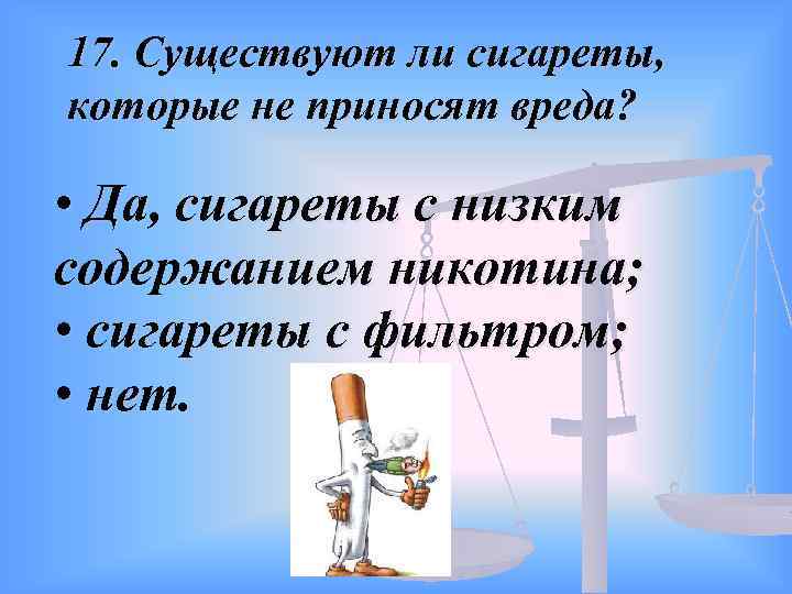 17. Существуют ли сигареты, которые не приносят вреда? • Да, сигареты с низким содержанием