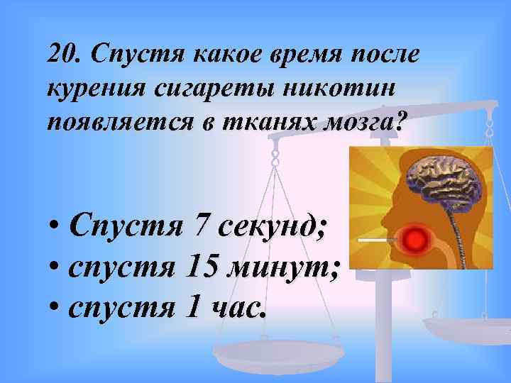 20. Спустя какое время после курения сигареты никотин появляется в тканях мозга? • Спустя