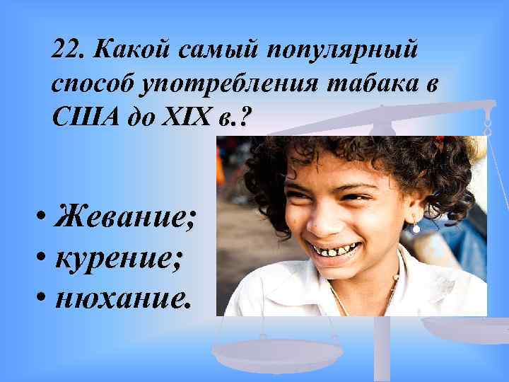 22. Какой самый популярный способ употребления табака в США до XIX в. ? •