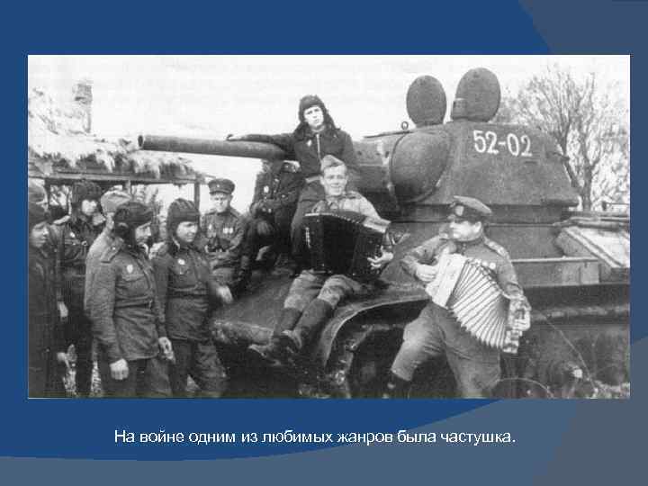На войне одним из любимых жанров была частушка. 