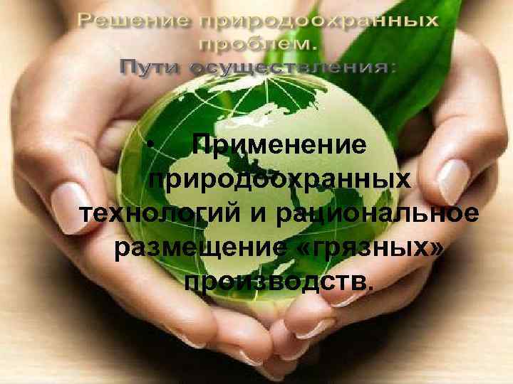  • Применение природоохранных технологий и рациональное размещение «грязных» производств. 