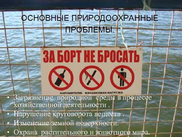 ОСНОВНЫЕ ПРИРОДООХРАННЫЕ ПРОБЛЕМЫ. • Загрязнение природной среды в процессе хозяйственной деятельности. • Нарушение круговорота