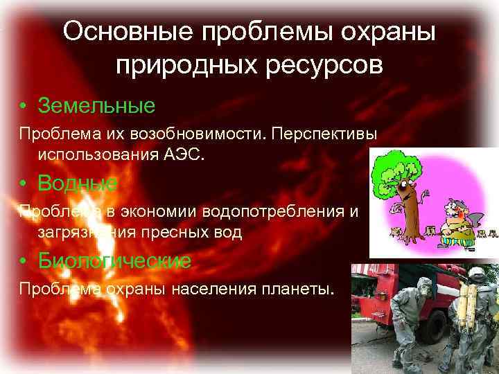 Основные проблемы охраны природных ресурсов • Земельные Проблема их возобновимости. Перспективы использования АЭС. •