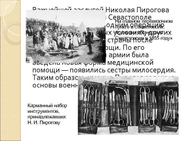Важнейшей заслугой Николая Пирогова является внедрение в Севастополе На главном перевязочном сортировки раненых: одним