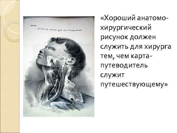  «Хороший анатомохирургический рисунок должен служить для хирурга тем, чем картапутеводитель служит путешествующему» 