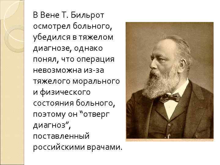В Вене Т. Бильрот осмотрел больного, убедился в тяжелом диагнозе, однако понял, что операция