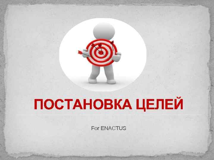 ПОСТАНОВКА ЦЕЛЕЙ For ENACTUS 