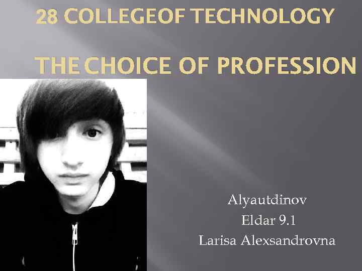 28 COLLEGEOF TECHNOLOGY THE CHOICE OF PROFESSION Alyautdinov Eldar 9. 1 Larisa Alexsandrovna 